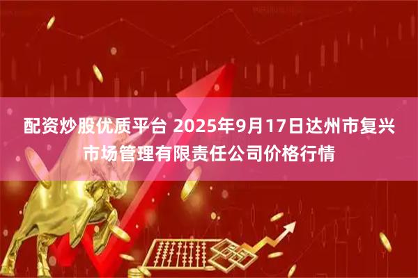 配资炒股优质平台 2025年9月17日达州市复兴市场管理有限责任公司价格行情
