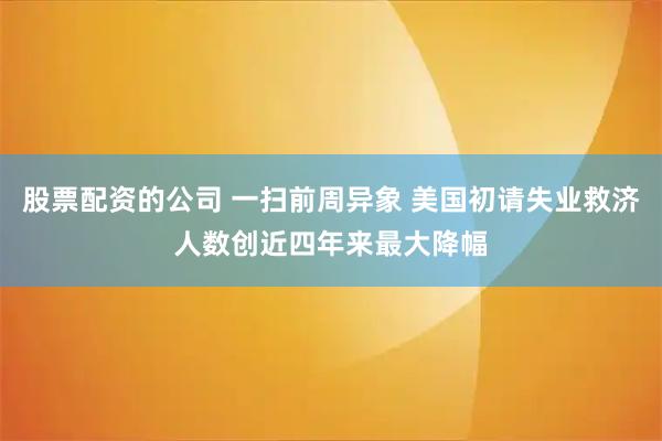 股票配资的公司 一扫前周异象 美国初请失业救济人数创近四年来最大降幅
