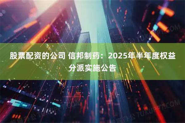 股票配资的公司 信邦制药：2025年半年度权益分派实施公告