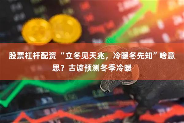 股票杠杆配资 “立冬见天兆，冷暖冬先知”啥意思？古谚预测冬季冷暖