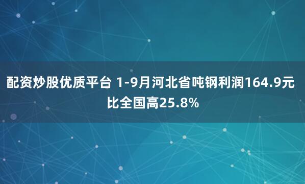 配资炒股优质平台 1-9月河北省吨钢利润164.9元 比全国高25.8%