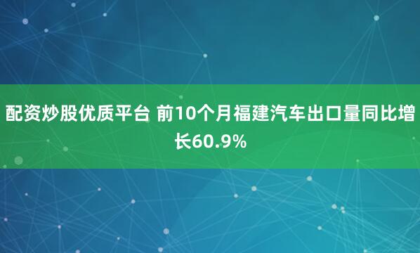 配资炒股优质平台 前10个月福建汽车出口量同比增长60.9%
