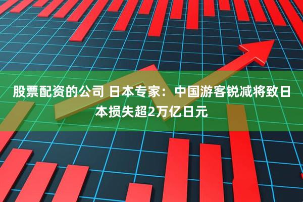 股票配资的公司 日本专家：中国游客锐减将致日本损失超2万亿日元