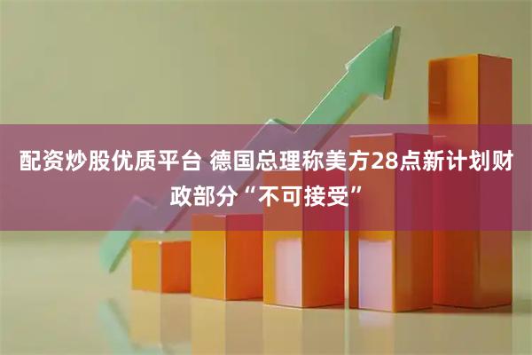 配资炒股优质平台 德国总理称美方28点新计划财政部分“不可接受”