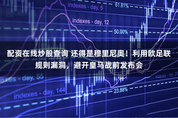 配资在线炒股查询 还得是穆里尼奥！利用欧足联规则漏洞，避开皇马战前发布会
